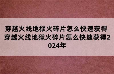 穿越火线地狱火碎片怎么快速获得 穿越火线地狱火碎片怎么快速获得2024年